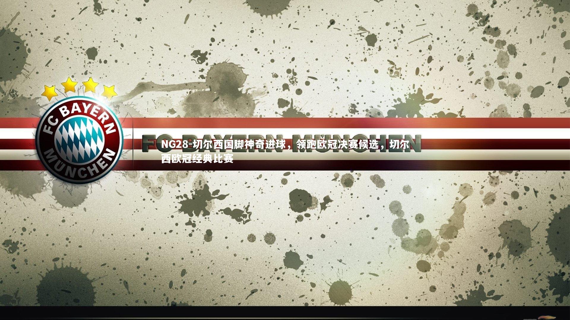 NG28-切尔西国脚神奇进球，领跑欧冠决赛候选，切尔西欧冠经典比赛