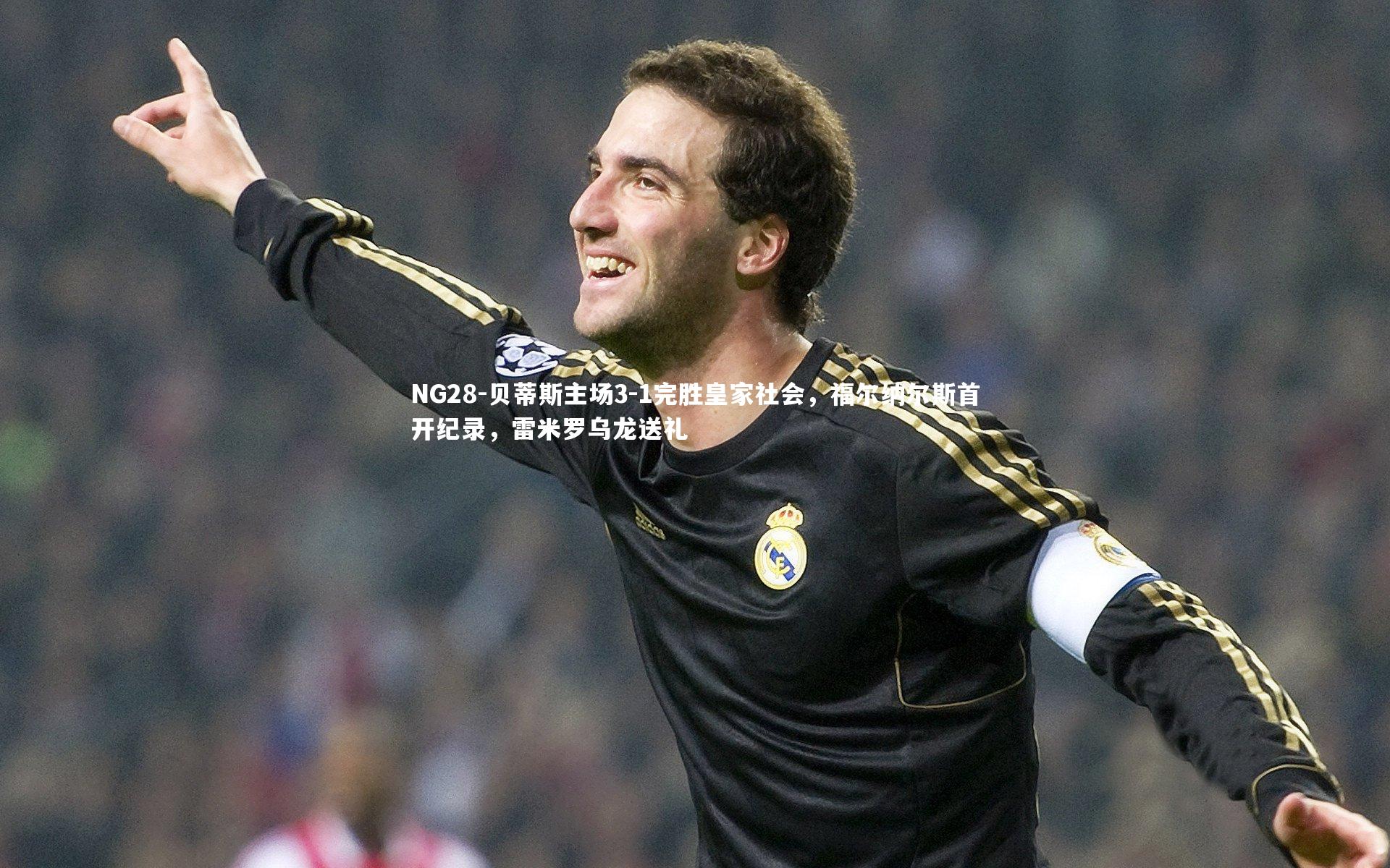 贝蒂斯主场3-1完胜皇家社会，福尔纳尔斯首开纪录，雷米罗乌龙送礼