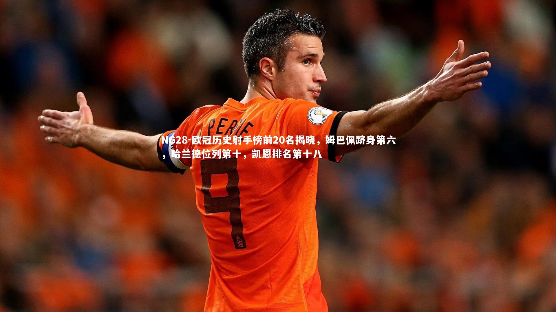 欧冠历史射手榜前20名揭晓，姆巴佩跻身第六，哈兰德位列第十，凯恩排名第十八