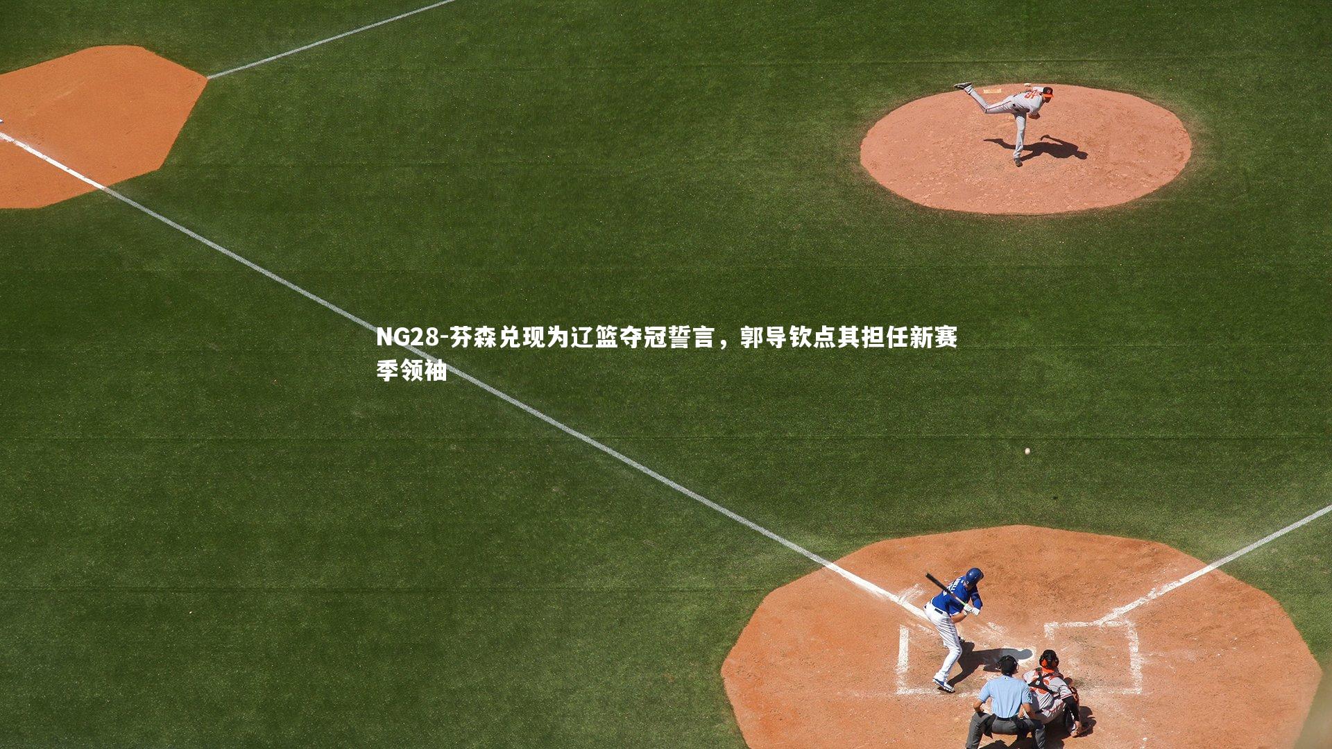 芬森兑现为辽篮夺冠誓言，郭导钦点其担任新赛季领袖